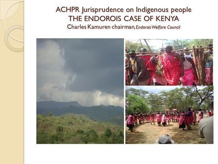 ACHPR Jurisprudence on Indigenous people THE ENDOROIS CASE OF KENYA Charles Kamuren chairman, Endorois Welfare Council.