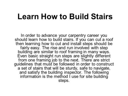 Learn How to Build Stairs In order to advance your carpentry career you should learn how to build stairs. If you can cut a roof then learning how to cut.