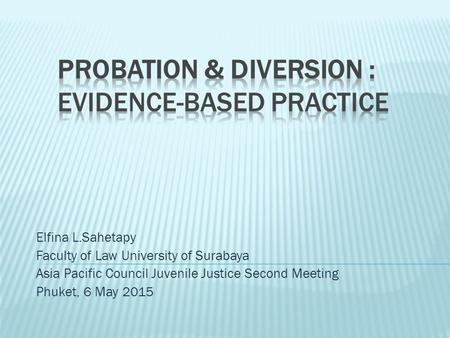 Elfina L.Sahetapy Faculty of Law University of Surabaya Asia Pacific Council Juvenile Justice Second Meeting Phuket, 6 May 2015.