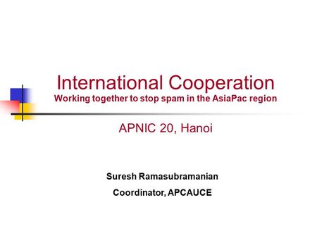 International Cooperation Working together to stop spam in the AsiaPac region APNIC 20, Hanoi Suresh Ramasubramanian Coordinator, APCAUCE.