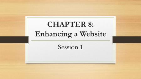 CHAPTER 8: Enhancing a Website Session 1. Objectives Embed a YouTube video in your website Insert a slideshow in your website Use Google fonts in your.