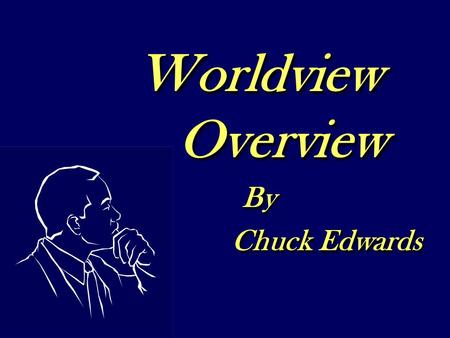 Worldview Overview By Chuck Edwards Worldview Overview By Chuck Edwards.