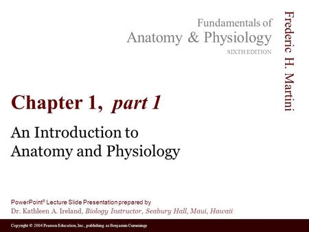 Copyright © 2004 Pearson Education, Inc., publishing as Benjamin Cummings Fundamentals of Anatomy & Physiology SIXTH EDITION Frederic H. Martini PowerPoint.