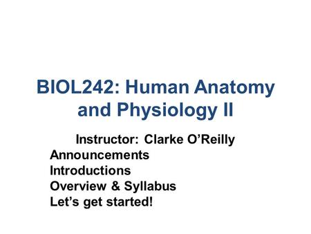 BIOL242: Human Anatomy and Physiology II Instructor: Clarke O’Reilly Announcements Introductions Overview & Syllabus Let’s get started!