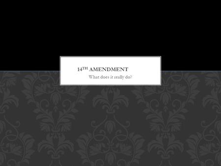 What does it really do?. What does the 14 th Amendment do? What important legal principals are found within the 14 th Amendment? When Was the 14 th Amendment.