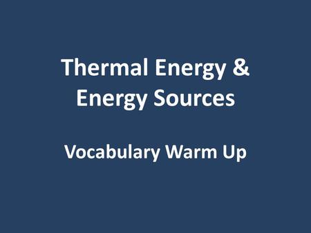 Thermal Energy & Energy Sources Vocabulary Warm Up.