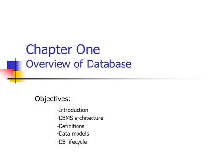 Chapter One Overview of Database Objectives: -Introduction -DBMS architecture -Definitions -Data models -DB lifecycle.