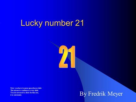 Lucky number 21 By Fredrik Meyer Note: you have to press spacebar or click The mouse to continue to every slide. You do not need to click for this one,