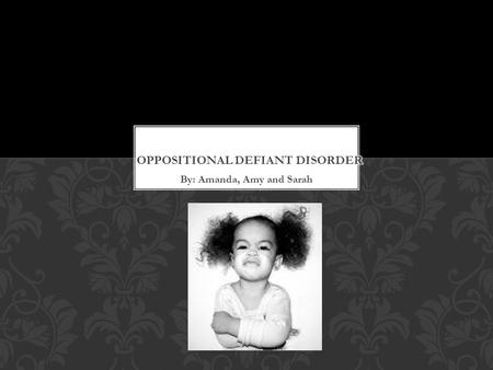 By: Amanda, Amy and Sarah. Pre-Test Cases Normal Behavior or ODD? History Diagnostic Criteria Cause/Risk Factors Prevalence Prognosis Co-morbidity Treatment.
