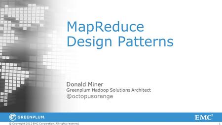 1 © Copyright 2012 EMC Corporation. All rights reserved. MapReduce Design Patterns Donald Miner Greenplum Hadoop Solutions