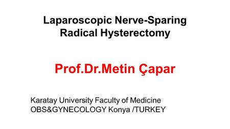 Laparoscopic Nerve-Sparing Radical Hysterectomy Prof.Dr.Metin Çapar Karatay University Faculty of Medicine OBS&GYNECOLOGY Konya ­/TURKEY.