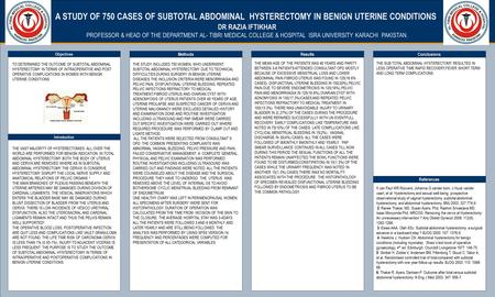 TEMPLATE DESIGN © 2008 www.PosterPresentations.com A STUDY OF 750 CASES OF SUBTOTAL ABDOMINAL HYSTERECTOMY IN BENIGN UTERINE CONDITIONS. DR RAZIA IFTIKHAR.