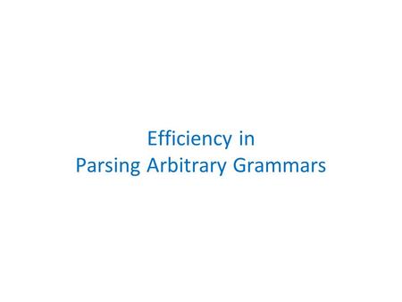 Efficiency in Parsing Arbitrary Grammars. Parsing using CYK Algorithm 1) Transform any grammar to Chomsky Form, in this order, to ensure: 1.terminals.