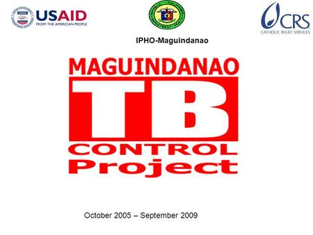 IPHO-Maguindanao October 2005 – September 2009. GOAL Reduce TB Morbidity and Mortality in Maguindanao STRATEGIC OBJECTIVES Increase detection rate of.