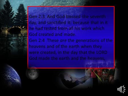 Gen 2:3 And God blessed the seventh day, and sanctified it: because that in it he had rested from all his work which God created and made. Gen 2:4 These.