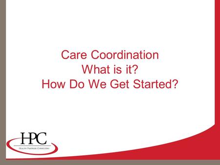 Care Coordination What is it? How Do We Get Started?