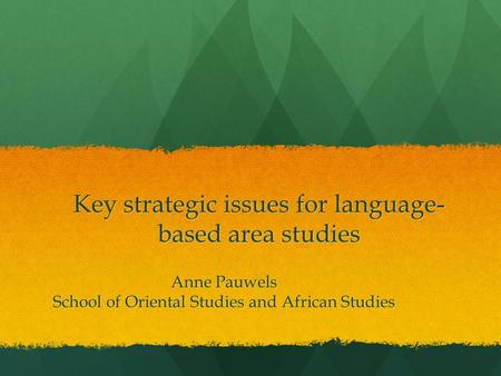 Key strategic issues for language- based area studies Anne Pauwels School of Oriental Studies and African Studies.