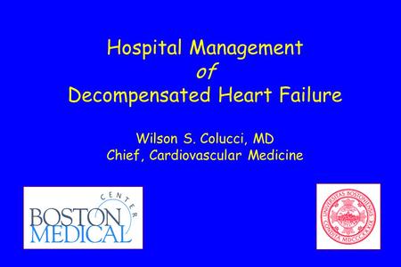 Hospital Management of Decompensated Heart Failure Wilson S. Colucci, MD Chief, Cardiovascular Medicine.