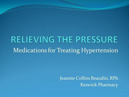 Medications for Treating Hypertension Jeannie Collins Beaudin, RPh Keswick Pharmacy 1.