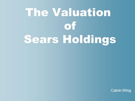 The Valuation of Sears Holdings Calvin Wing. 2 nd Annual Wall Street Conference and Case competition A college student competition that offers a real.