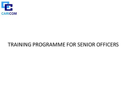 CARICOM TRAINING PROGRAMME FOR SENIOR OFFICERS. CARICOM Content of Presentation Elements of Training Programme Implementation modalities and Results achieved.