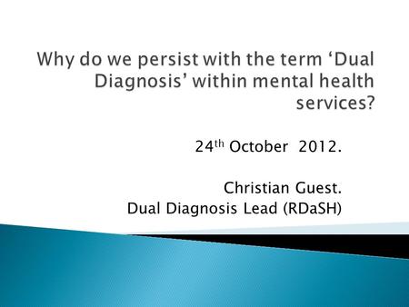 24 th October 2012. Christian Guest. Dual Diagnosis Lead (RDaSH)