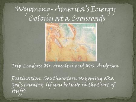 Trip Leaders: Mr. Anselmi and Mrs. Anderson Destination: Southwestern Wyoming aka God’s country (if you believe in that sort of stuff)