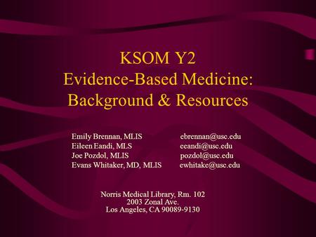 KSOM Y2 Evidence-Based Medicine: Background & Resources Emily Brennan, MLIS Eileen Eandi, MLS Joe Pozdol, MLIS