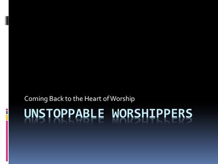 Coming Back to the Heart of Worship. The Heart of Worship  ‘The act of honouring and loving God in a selfless manner’  ‘When all that I am joys in all.