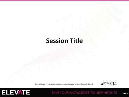 Page 1 Recording of this session via any media type is strictly prohibited. Page 1 Session Title.