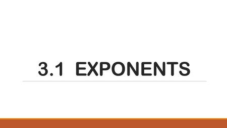 3.1 EXPONENTS. LESSON 3.1 RECALL 5 3 = 5 x 5 x 5 = 125 Write the Base (5) Write the Base the number of time as the Power ( 3 ) Multiply the numbers together.