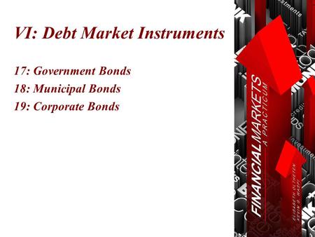 VI: Debt Market Instruments 17: Government Bonds 18: Municipal Bonds 19: Corporate Bonds.