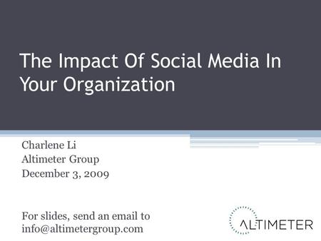 The Impact Of Social Media In Your Organization Charlene Li Altimeter Group December 3, 2009 For slides, send an  to