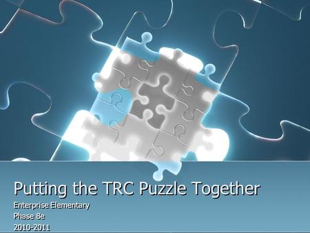 Putting the TRC Puzzle Together Enterprise Elementary Phase 8e 2010-2011 Enterprise Elementary Phase 8e 2010-2011.