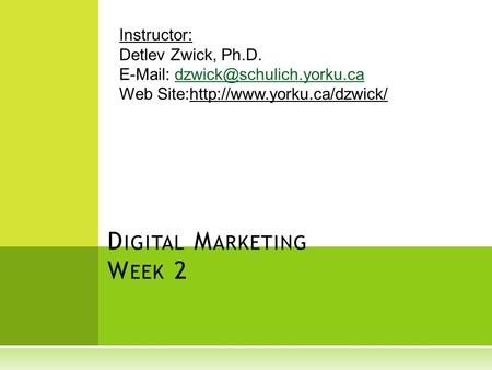 D IGITAL M ARKETING W EEK 2 Instructor: Detlev Zwick, Ph.D.   Web