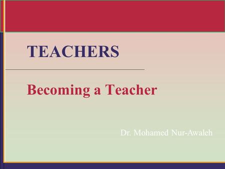 TEACHERS Becoming a Teacher Dr. Mohamed Nur-Awaleh.