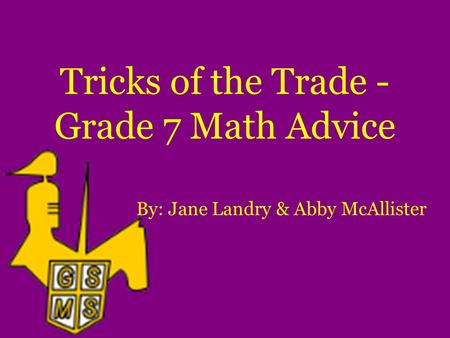 Tricks of the Trade - Grade 7 Math Advice By: Jane Landry & Abby McAllister.