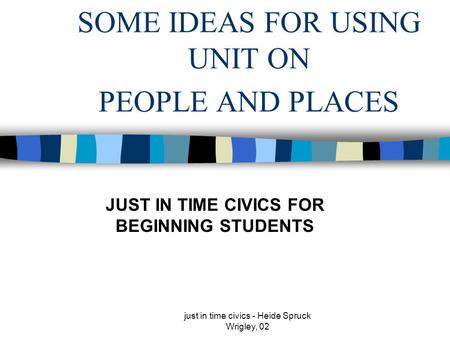 Just in time civics - Heide Spruck Wrigley, 02 SOME IDEAS FOR USING UNIT ON PEOPLE AND PLACES JUST IN TIME CIVICS FOR BEGINNING STUDENTS.