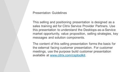 Presentation Guidelines This selling and positioning presentation is designed as a sales training aid for Citrix Service Provider Partners. Use this presentation.