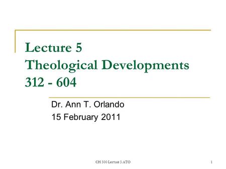 CH 500 Lecture 5 ATO1 Lecture 5 Theological Developments 312 - 604 Dr. Ann T. Orlando 15 February 2011.