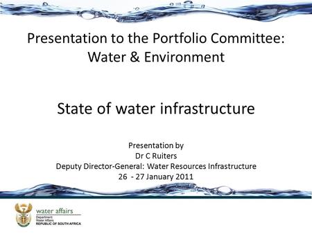 Presentation to the Portfolio Committee: Water & Environment State of water infrastructure Presentation by Dr C Ruiters Deputy Director-General: Water.