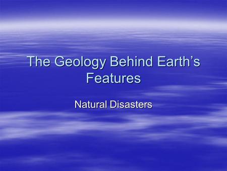 The Geology Behind Earth’s Features Natural Disasters.