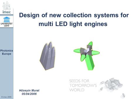 © imec 2006 Photonics Europe Design of new collection systems for multi LED light engines Hüseyin Murat 05/04/2006.