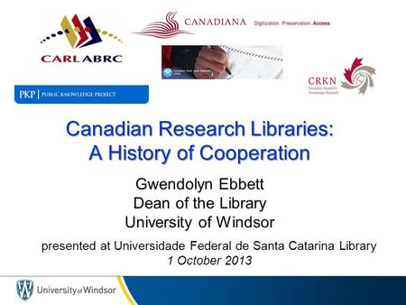 Canadian Research Libraries: A History of Cooperation Canadian Research Libraries: A History of Cooperation Gwendolyn Ebbett Dean of the Library University.