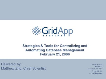 Delivered by: Matthew Zito, Chief Scientist 156 5th Avenue Penthouse New York, NY 10010 P: 646.452.4100 www.gridapp.com Strategies & Tools for Centralizing.