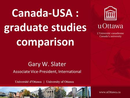 Canada-USA : graduate studies comparison Gary W. Slater Associate Vice-President, International.