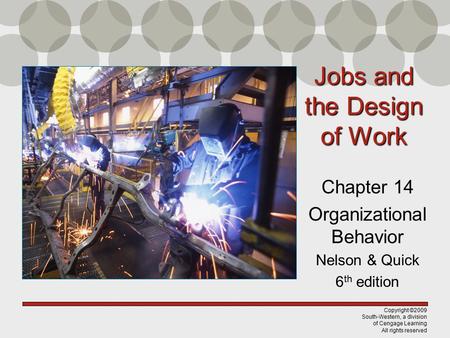 Copyright ©2009 South-Western, a division of Cengage Learning All rights reserved Jobs and the Design of Work Chapter 14 Organizational Behavior Nelson.