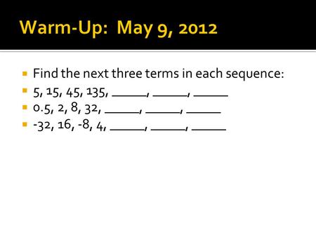  Find the next three terms in each sequence:  5, 15, 45, 135, _____, _____, _____  0.5, 2, 8, 32, _____, _____, _____  -32, 16, -8, 4, _____, _____,