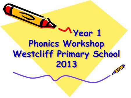 Year 1 Phonics Workshop Westcliff Primary School 2013