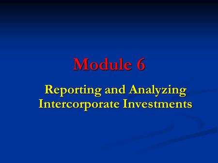 Module 6 Reporting and Analyzing Intercorporate Investments.